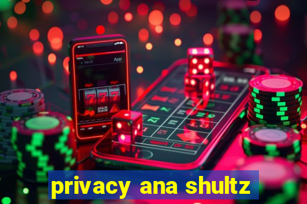 privacy ana shultz