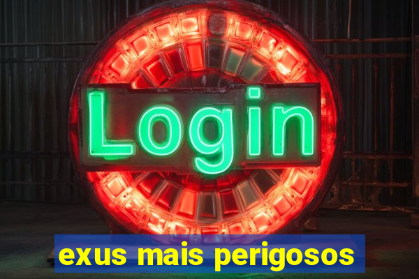 exus mais perigosos