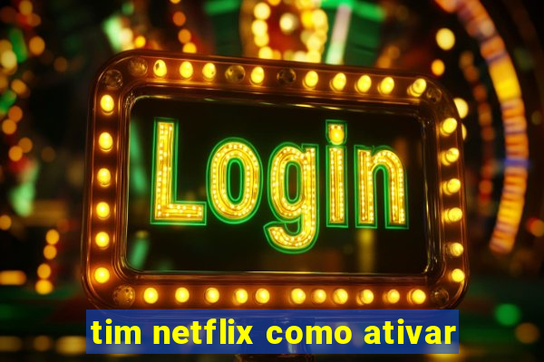 tim netflix como ativar