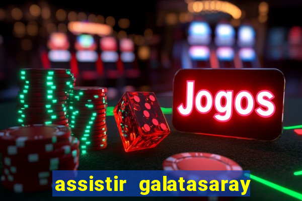 assistir galatasaray ao vivo