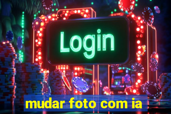 mudar foto com ia