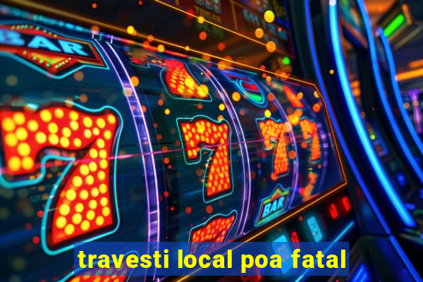 travesti local poa fatal