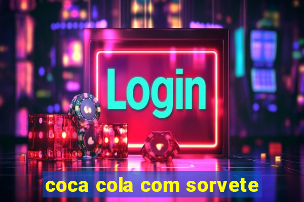 coca cola com sorvete