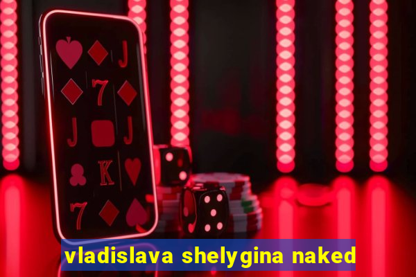 vladislava shelygina naked