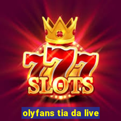 olyfans tia da live