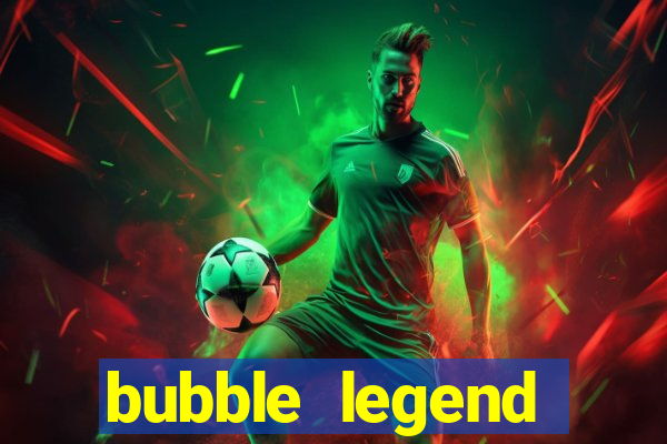 bubble legend ganhar dinheiro