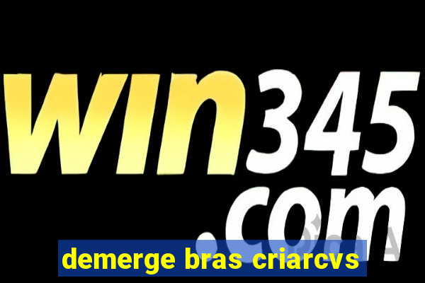 demerge bras criarcvs