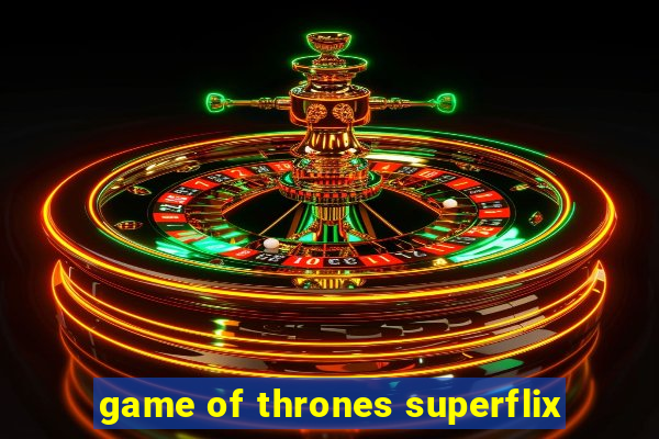 game of thrones superflix