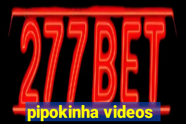 pipokinha videos