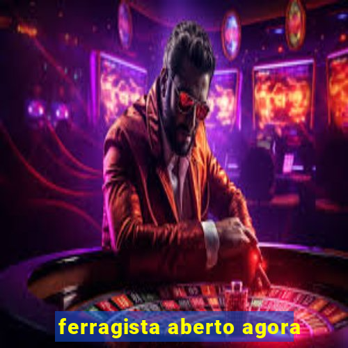 ferragista aberto agora