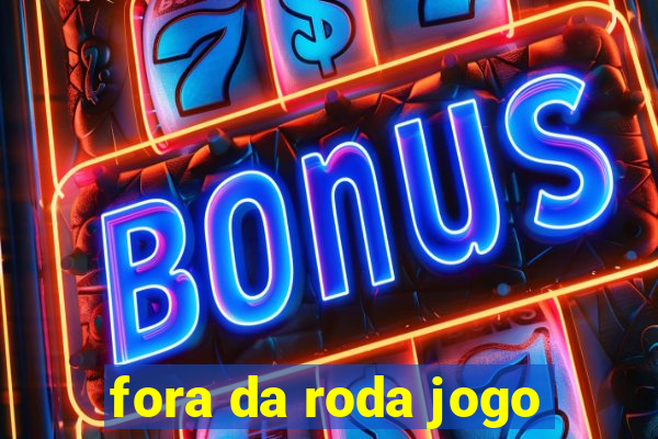 fora da roda jogo