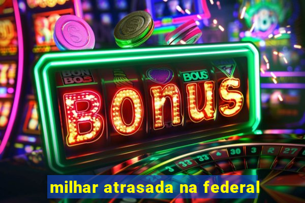 milhar atrasada na federal