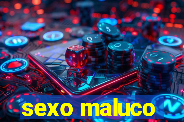 sexo maluco