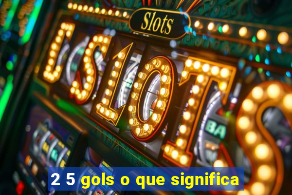 2 5 gols o que significa