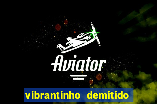 vibrantinho demitido do alterosa esporte