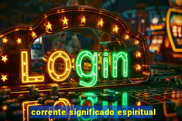 corrente significado espiritual