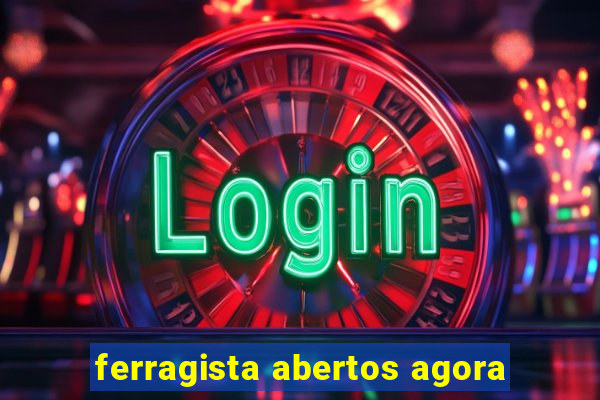 ferragista abertos agora