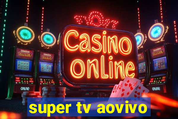 super tv aovivo