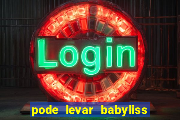 pode levar babyliss no cruzeiro