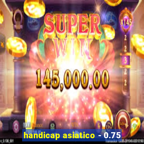 handicap asiatico - 0.75