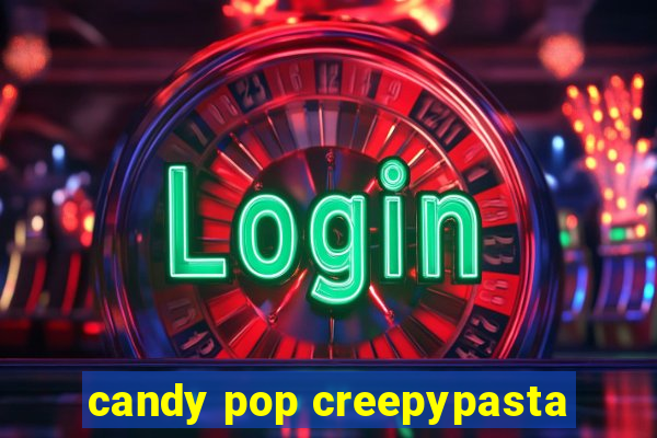 candy pop creepypasta