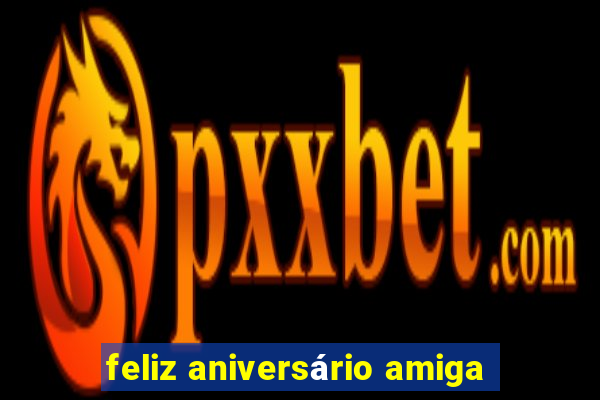 feliz aniversário amiga