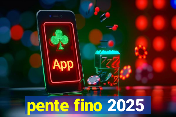 pente fino 2025