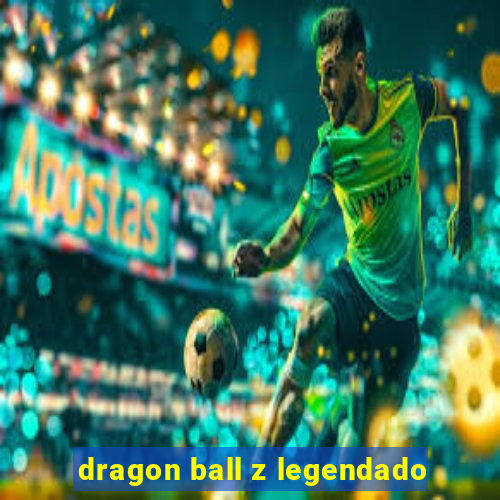 dragon ball z legendado