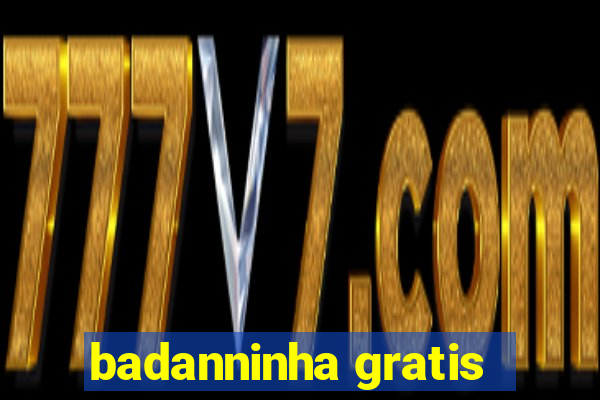 badanninha gratis