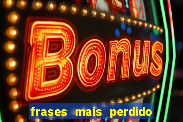 frases mais perdido que surdo em bingo